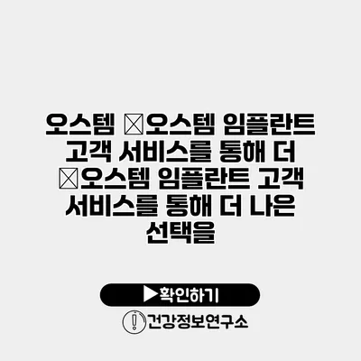 오스템 �오스템 임플란트 고객 서비스를 통해 더 �오스템 임플란트 고객 서비스를 통해 더 나은 선택을