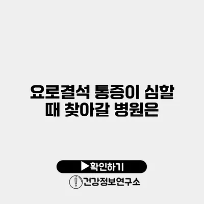 요로결석 통증이 심할 때 찾아갈 병원은?