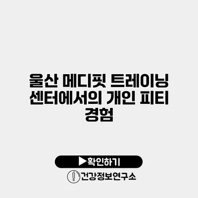울산 메디핏 트레이닝 센터에서의 개인 피티 경험