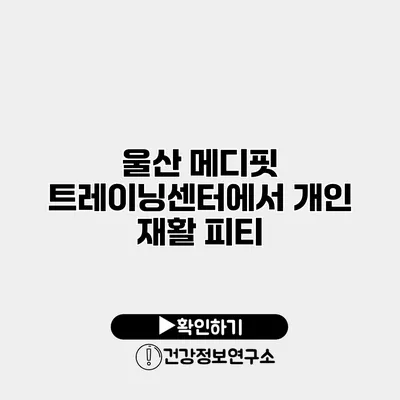 울산 메디핏 트레이닝센터에서 개인 재활 피티