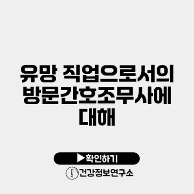 유망 직업으로서의 방문간호조무사에 대해