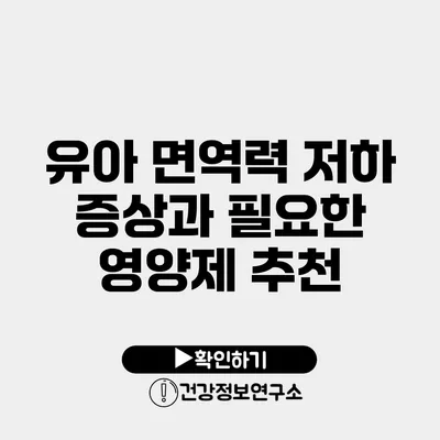 유아 면역력 저하 증상과 필요한 영양제 추천