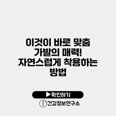 이것이 바로 맞춤 가발의 매력! 자연스럽게 착용하는 방법