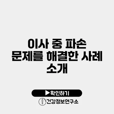 이사 중 파손 문제를 해결한 사례 소개