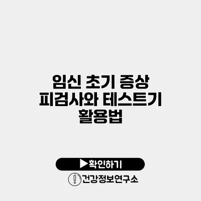 임신 초기 증상 피검사와 테스트기 활용법