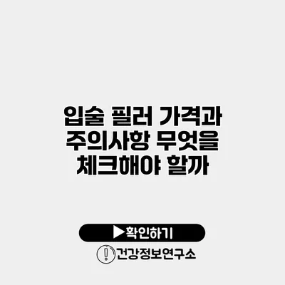 입술 필러 가격과 주의사항 무엇을 체크해야 할까?