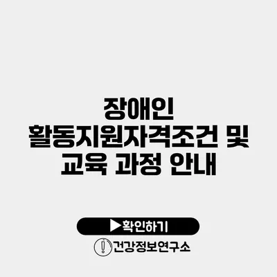 장애인 활동지원자격조건 및 교육 과정 안내