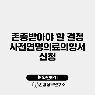 존중받아야 할 결정 사전연명의료의향서 신청