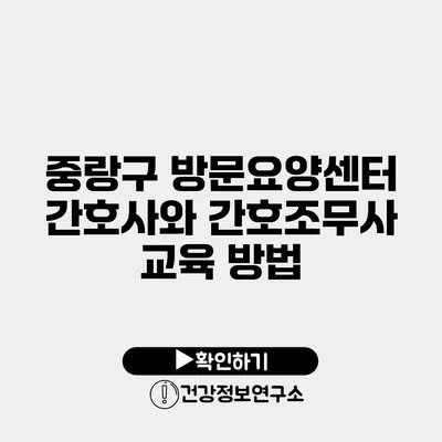 중랑구 방문요양센터 간호사와 간호조무사 교육 방법