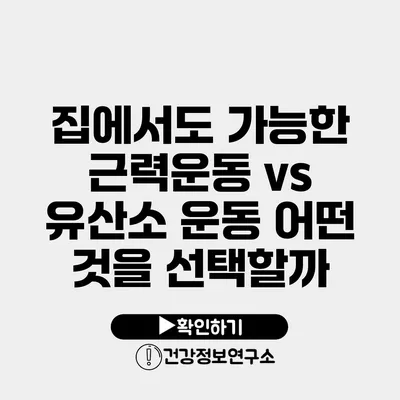 집에서도 가능한 근력운동 vs 유산소 운동 어떤 것을 선택할까?