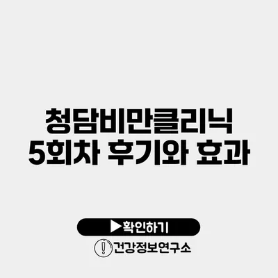 청담비만클리닉 5회차 후기와 효과