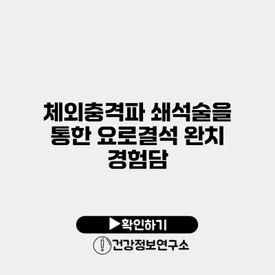 체외충격파 쇄석술을 통한 요로결석 완치 경험담