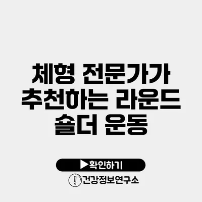 체형 전문가가 추천하는 라운드 숄더 운동