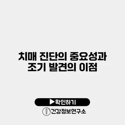 치매 진단의 중요성과 조기 발견의 이점