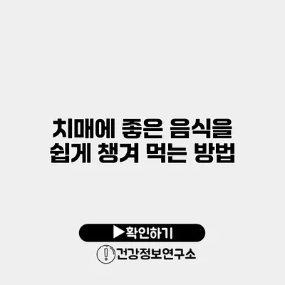 치매에 좋은 음식을 쉽게 챙겨 먹는 방법