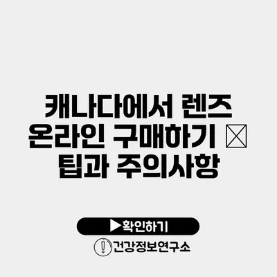 캐나다에서 렌즈 온라인 구매하기 – 팁과 주의사항