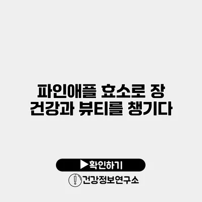 파인애플 효소로 장 건강과 뷰티를 챙기다