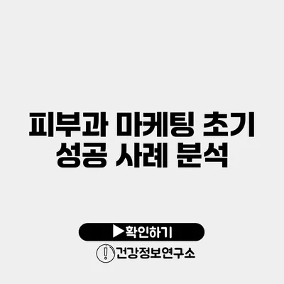 피부과 마케팅 초기 성공 사례 분석