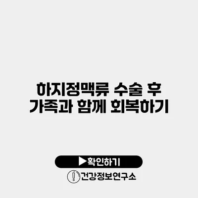 하지정맥류 수술 후 가족과 함께 회복하기