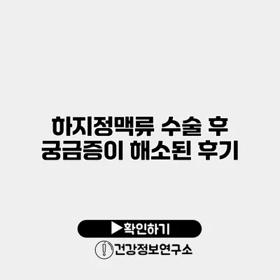 하지정맥류 수술 후 궁금증이 해소된 후기