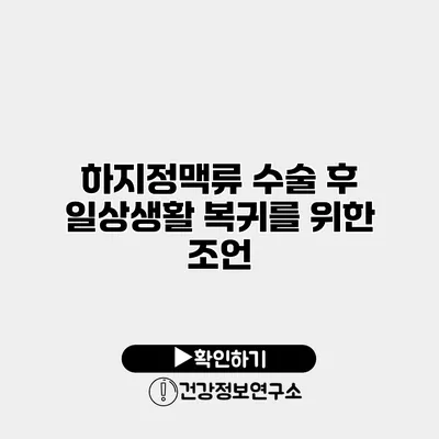 하지정맥류 수술 후 일상생활 복귀를 위한 조언