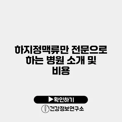 하지정맥류만 전문으로 하는 병원 소개 및 비용