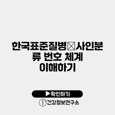 한국표준질병․사인분류 번호 체계 이해하기