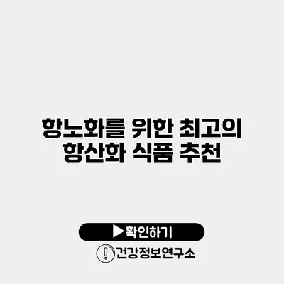 항노화를 위한 최고의 항산화 식품 추천