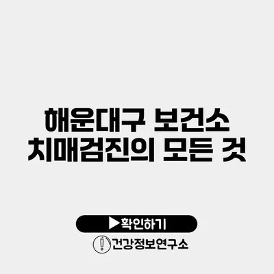 해운대구 보건소 치매검진의 모든 것