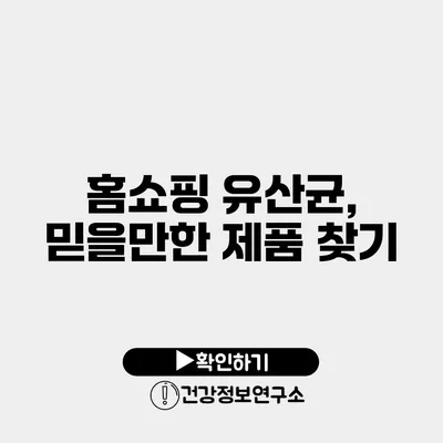 홈쇼핑 유산균, 믿을만한 제품 찾기