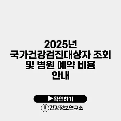 2025년 국가건강검진대상자 조회 및 병원 예약 비용 안내