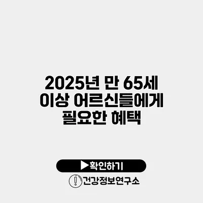 2025년 만 65세 이상 어르신들에게 필요한 혜택