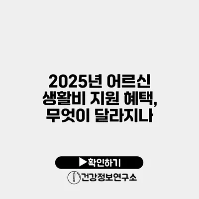 2025년 어르신 생활비 지원 혜택, 무엇이 달라지나?