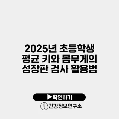 2025년 초등학생 평균 키와 몸무게의 성장판 검사 활용법