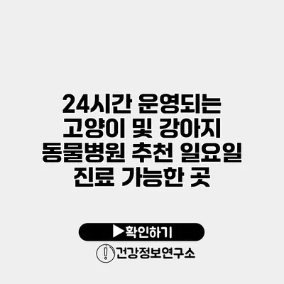 24시간 운영되는 고양이 및 강아지 동물병원 추천 일요일 진료 가능한 곳