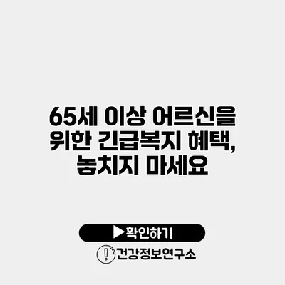 65세 이상 어르신을 위한 긴급복지 혜택, 놓치지 마세요