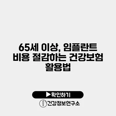 65세 이상, 임플란트 비용 절감하는 건강보험 활용법