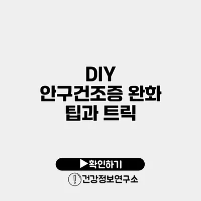 DIY 안구건조증 완화 팁과 트릭
