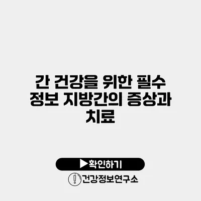 간 건강을 위한 필수 정보 지방간의 증상과 치료