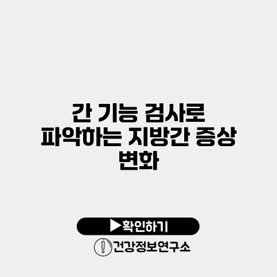 간 기능 검사로 파악하는 지방간 증상 변화