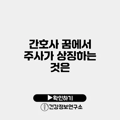 간호사 꿈에서 주사가 상징하는 것은?