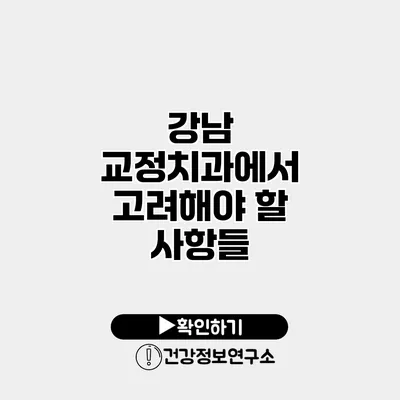 강남 교정치과에서 고려해야 할 사항들