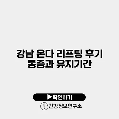 강남 온다 리프팅 후기 통증과 유지기간