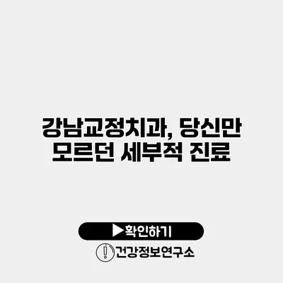 강남교정치과, 당신만 모르던 세부적 진료
