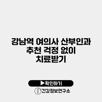 강남역 여의사 산부인과 추천 걱정 없이 치료받기