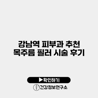 강남역 피부과 추천 목주름 필러 시술 후기