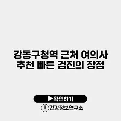 강동구청역 근처 여의사 추천 빠른 검진의 장점