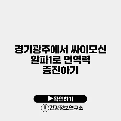 경기광주에서 싸이모신 알파1로 면역력 증진하기