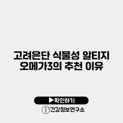고려은단 식물성 알티지 오메가3의 추천 이유