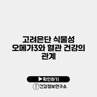 고려은단 식물성 오메가3와 혈관 건강의 관계
